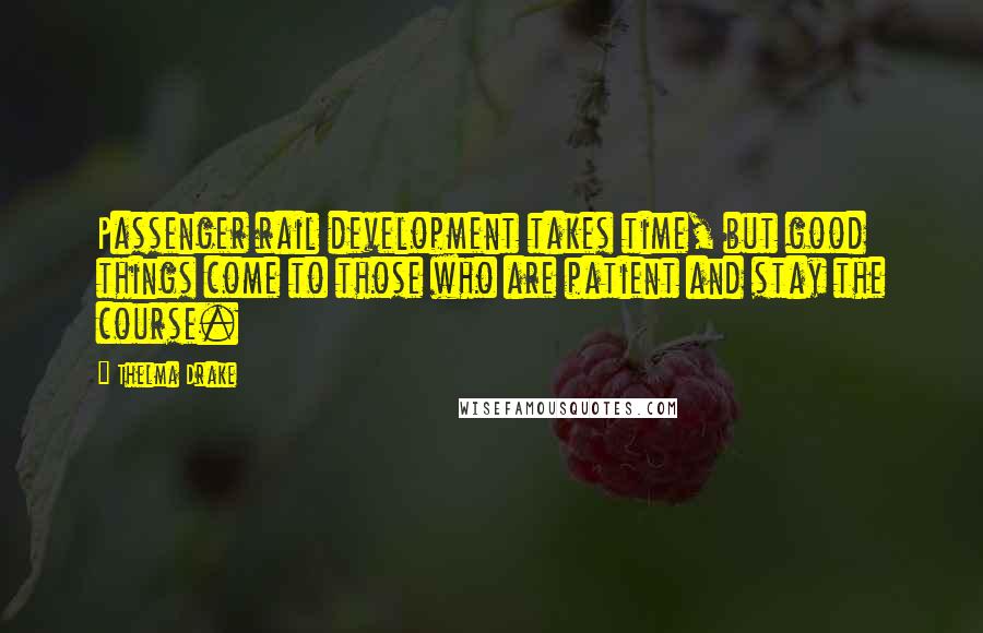 Thelma Drake Quotes: Passenger rail development takes time, but good things come to those who are patient and stay the course.