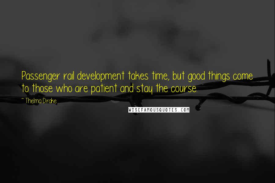 Thelma Drake Quotes: Passenger rail development takes time, but good things come to those who are patient and stay the course.