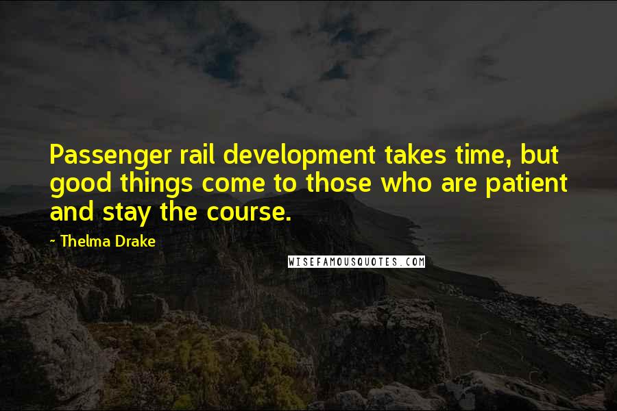 Thelma Drake Quotes: Passenger rail development takes time, but good things come to those who are patient and stay the course.
