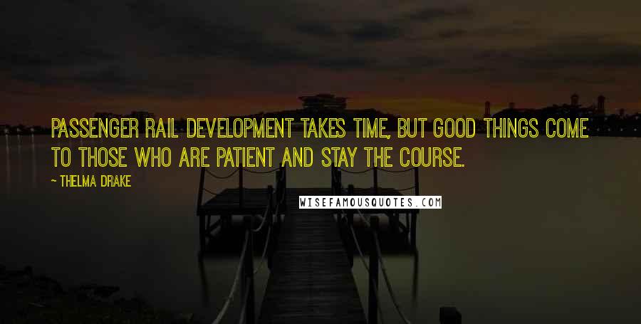 Thelma Drake Quotes: Passenger rail development takes time, but good things come to those who are patient and stay the course.