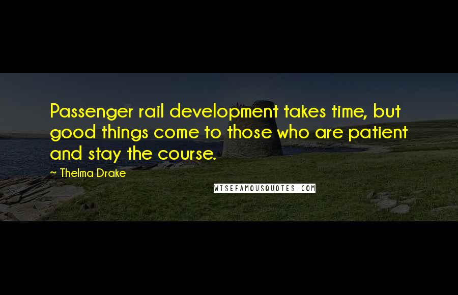 Thelma Drake Quotes: Passenger rail development takes time, but good things come to those who are patient and stay the course.