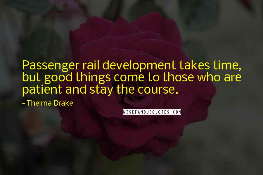 Thelma Drake Quotes: Passenger rail development takes time, but good things come to those who are patient and stay the course.