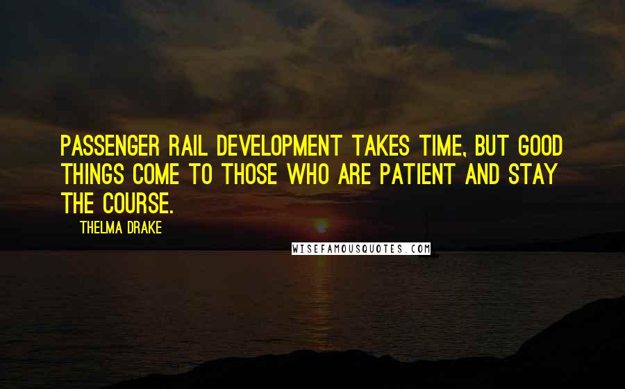 Thelma Drake Quotes: Passenger rail development takes time, but good things come to those who are patient and stay the course.