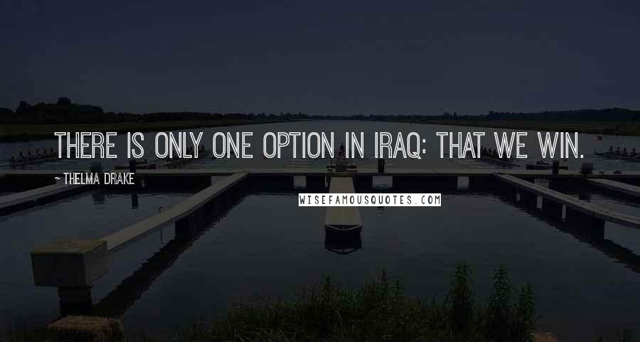 Thelma Drake Quotes: There is only one option in Iraq: that we win.