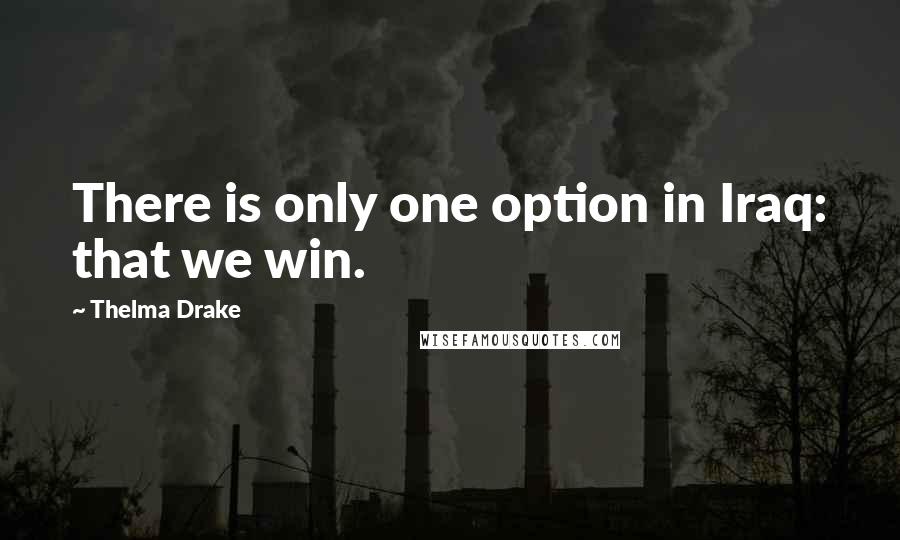 Thelma Drake Quotes: There is only one option in Iraq: that we win.