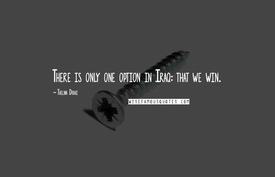 Thelma Drake Quotes: There is only one option in Iraq: that we win.