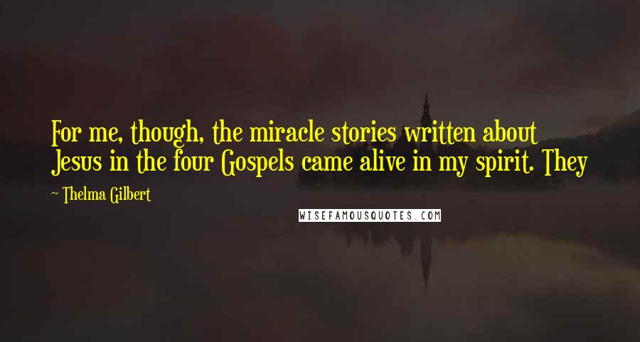 Thelma Gilbert Quotes: For me, though, the miracle stories written about Jesus in the four Gospels came alive in my spirit. They