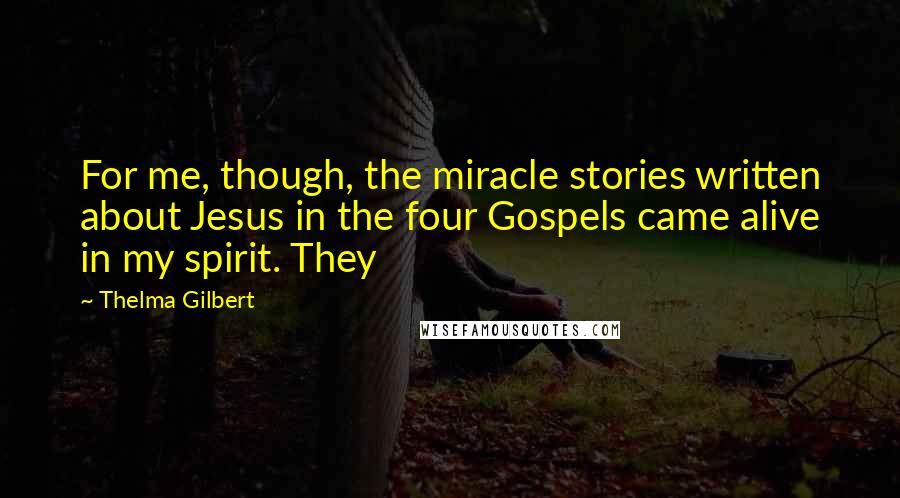 Thelma Gilbert Quotes: For me, though, the miracle stories written about Jesus in the four Gospels came alive in my spirit. They