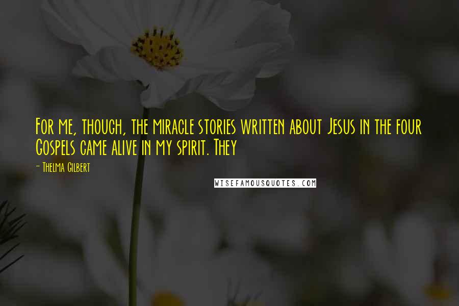 Thelma Gilbert Quotes: For me, though, the miracle stories written about Jesus in the four Gospels came alive in my spirit. They