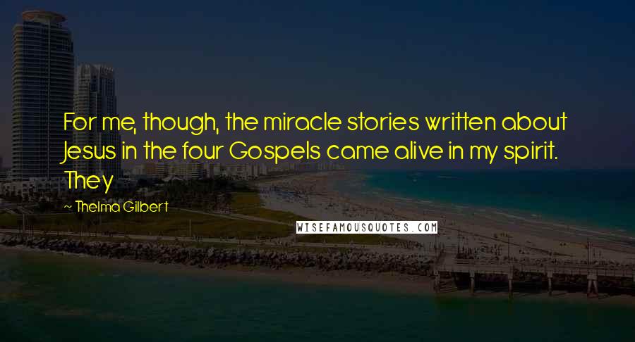 Thelma Gilbert Quotes: For me, though, the miracle stories written about Jesus in the four Gospels came alive in my spirit. They