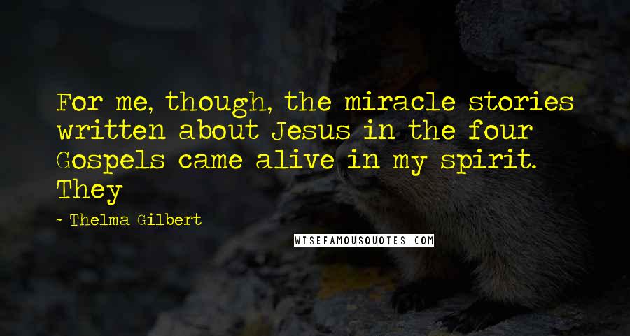 Thelma Gilbert Quotes: For me, though, the miracle stories written about Jesus in the four Gospels came alive in my spirit. They