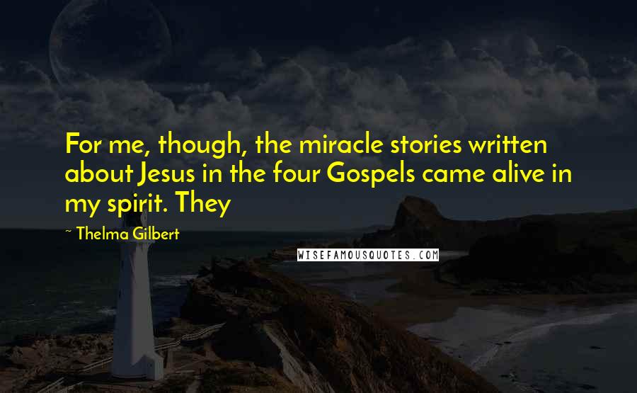 Thelma Gilbert Quotes: For me, though, the miracle stories written about Jesus in the four Gospels came alive in my spirit. They