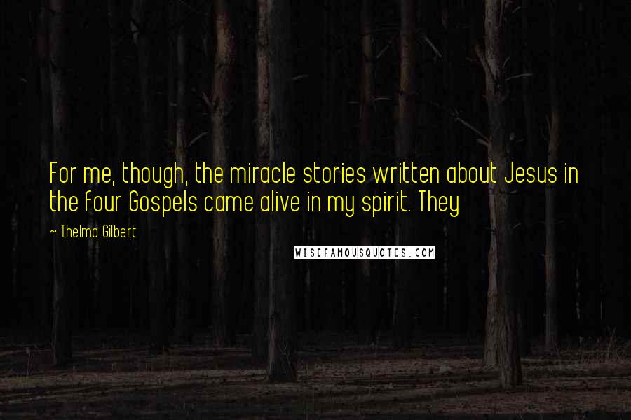 Thelma Gilbert Quotes: For me, though, the miracle stories written about Jesus in the four Gospels came alive in my spirit. They