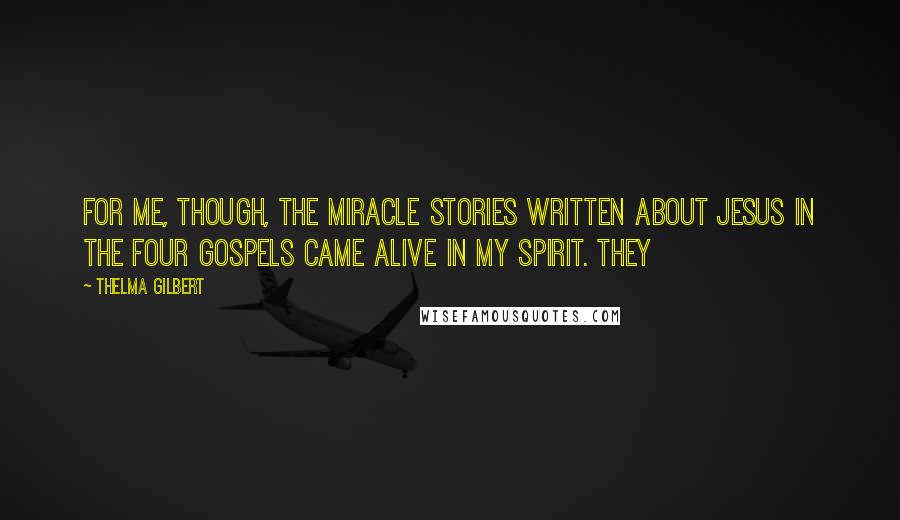 Thelma Gilbert Quotes: For me, though, the miracle stories written about Jesus in the four Gospels came alive in my spirit. They