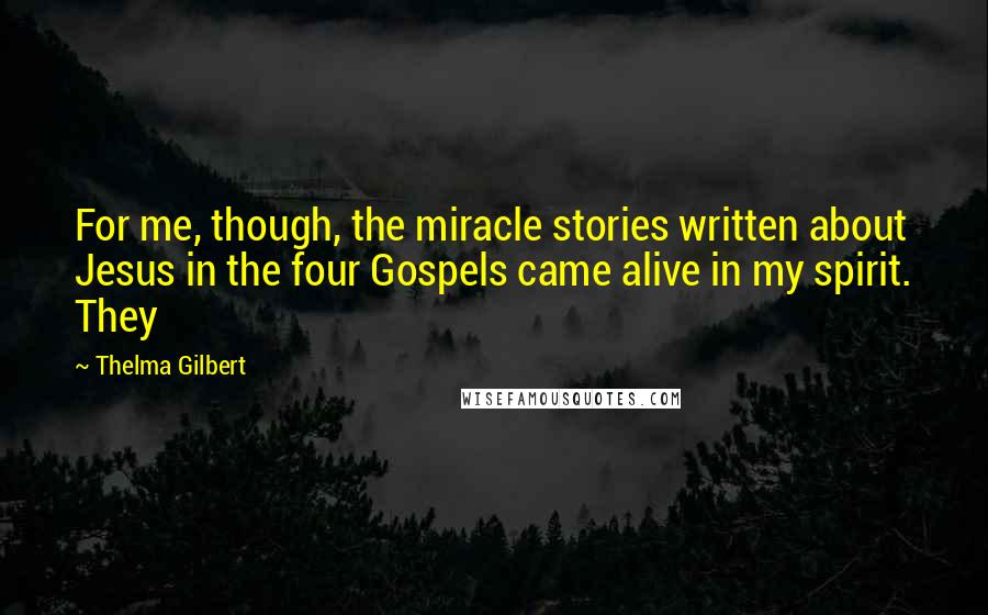 Thelma Gilbert Quotes: For me, though, the miracle stories written about Jesus in the four Gospels came alive in my spirit. They