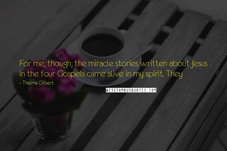 Thelma Gilbert Quotes: For me, though, the miracle stories written about Jesus in the four Gospels came alive in my spirit. They