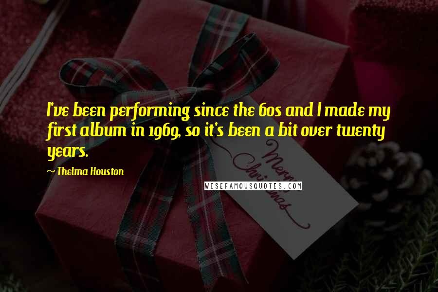 Thelma Houston Quotes: I've been performing since the 60s and I made my first album in 1969, so it's been a bit over twenty years.