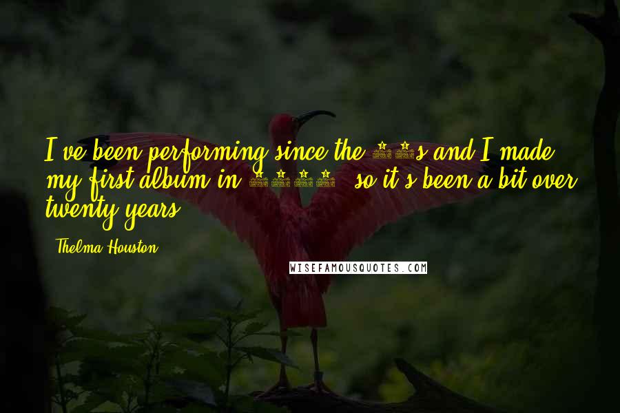 Thelma Houston Quotes: I've been performing since the 60s and I made my first album in 1969, so it's been a bit over twenty years.