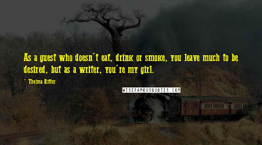 Thelma Ritter Quotes: As a guest who doesn't eat, drink or smoke, you leave much to be desired, but as a writer, you're my girl.