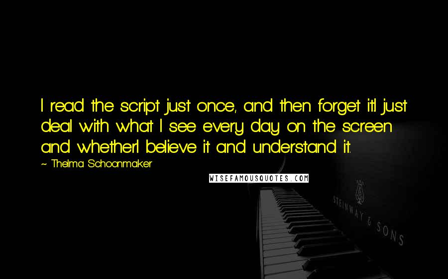 Thelma Schoonmaker Quotes: I read the script just once, and then forget it.I just deal with what I see every day on the screen and whetherI believe it and understand it.