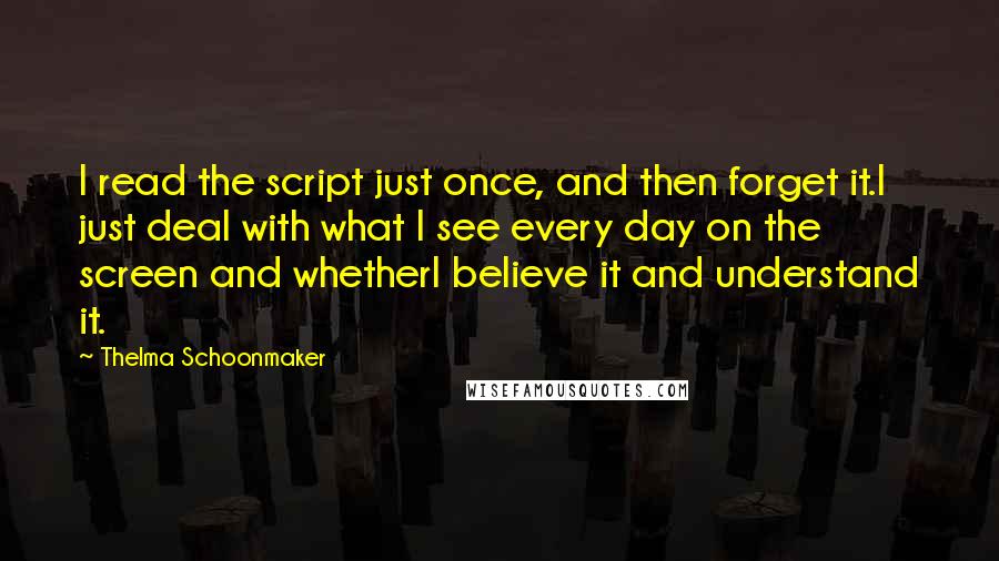 Thelma Schoonmaker Quotes: I read the script just once, and then forget it.I just deal with what I see every day on the screen and whetherI believe it and understand it.