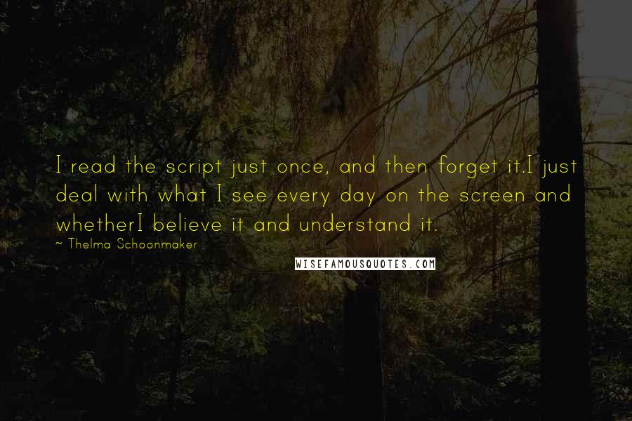 Thelma Schoonmaker Quotes: I read the script just once, and then forget it.I just deal with what I see every day on the screen and whetherI believe it and understand it.