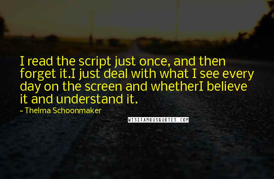 Thelma Schoonmaker Quotes: I read the script just once, and then forget it.I just deal with what I see every day on the screen and whetherI believe it and understand it.