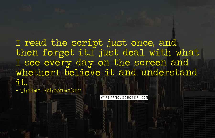 Thelma Schoonmaker Quotes: I read the script just once, and then forget it.I just deal with what I see every day on the screen and whetherI believe it and understand it.