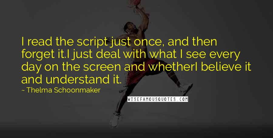 Thelma Schoonmaker Quotes: I read the script just once, and then forget it.I just deal with what I see every day on the screen and whetherI believe it and understand it.