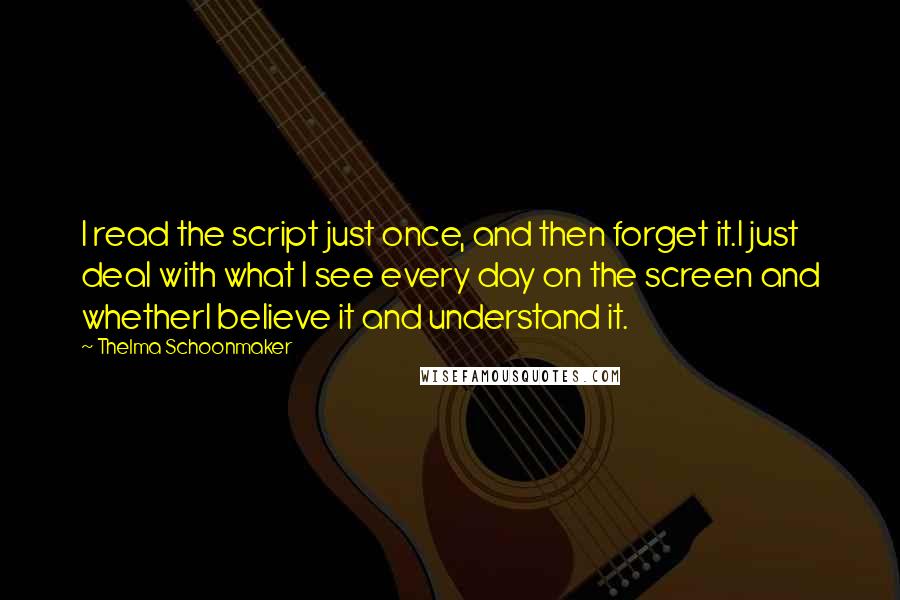 Thelma Schoonmaker Quotes: I read the script just once, and then forget it.I just deal with what I see every day on the screen and whetherI believe it and understand it.