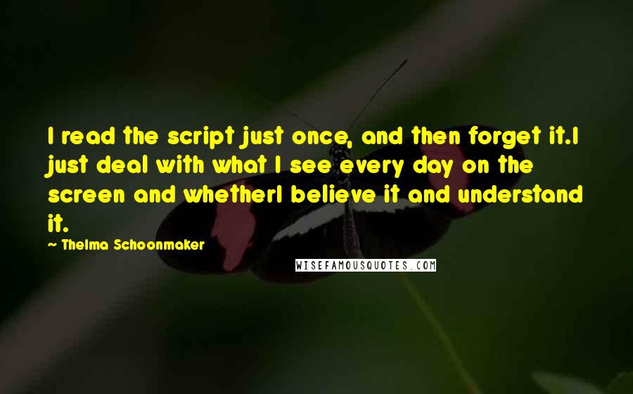Thelma Schoonmaker Quotes: I read the script just once, and then forget it.I just deal with what I see every day on the screen and whetherI believe it and understand it.