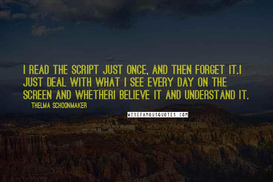 Thelma Schoonmaker Quotes: I read the script just once, and then forget it.I just deal with what I see every day on the screen and whetherI believe it and understand it.