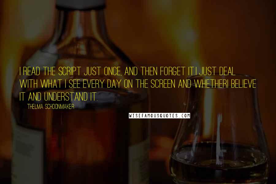 Thelma Schoonmaker Quotes: I read the script just once, and then forget it.I just deal with what I see every day on the screen and whetherI believe it and understand it.