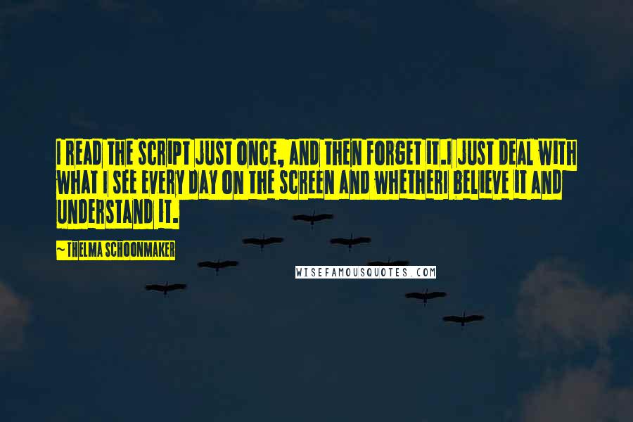 Thelma Schoonmaker Quotes: I read the script just once, and then forget it.I just deal with what I see every day on the screen and whetherI believe it and understand it.