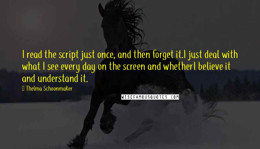 Thelma Schoonmaker Quotes: I read the script just once, and then forget it.I just deal with what I see every day on the screen and whetherI believe it and understand it.