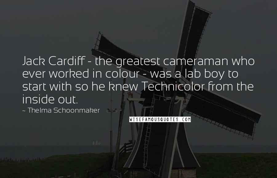 Thelma Schoonmaker Quotes: Jack Cardiff - the greatest cameraman who ever worked in colour - was a lab boy to start with so he knew Technicolor from the inside out.