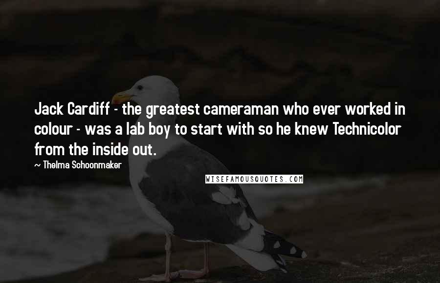 Thelma Schoonmaker Quotes: Jack Cardiff - the greatest cameraman who ever worked in colour - was a lab boy to start with so he knew Technicolor from the inside out.