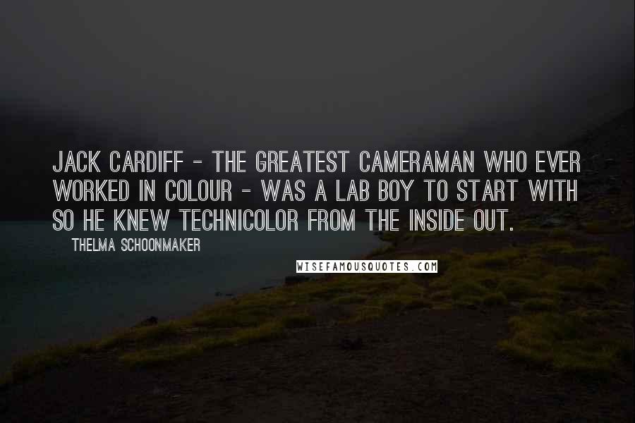 Thelma Schoonmaker Quotes: Jack Cardiff - the greatest cameraman who ever worked in colour - was a lab boy to start with so he knew Technicolor from the inside out.