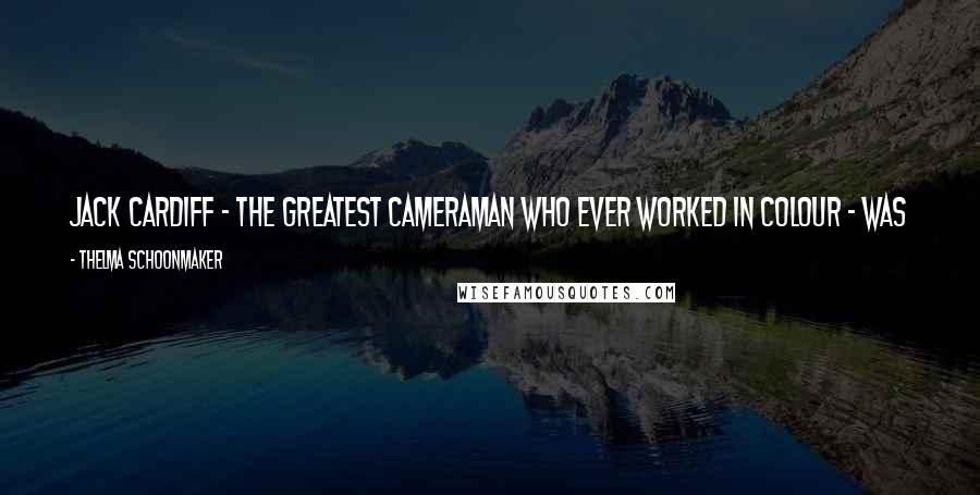 Thelma Schoonmaker Quotes: Jack Cardiff - the greatest cameraman who ever worked in colour - was a lab boy to start with so he knew Technicolor from the inside out.
