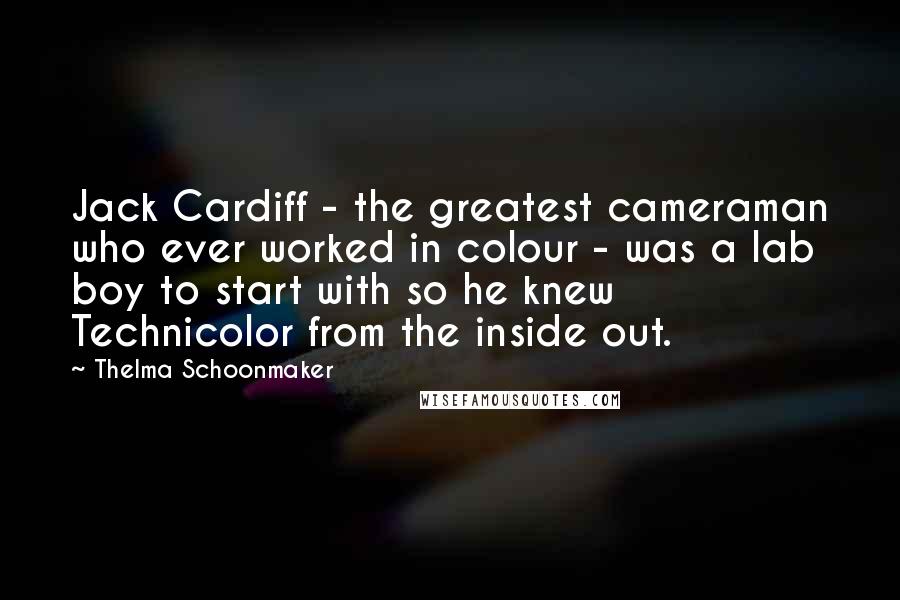 Thelma Schoonmaker Quotes: Jack Cardiff - the greatest cameraman who ever worked in colour - was a lab boy to start with so he knew Technicolor from the inside out.