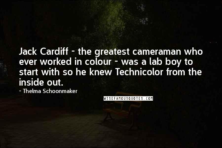 Thelma Schoonmaker Quotes: Jack Cardiff - the greatest cameraman who ever worked in colour - was a lab boy to start with so he knew Technicolor from the inside out.