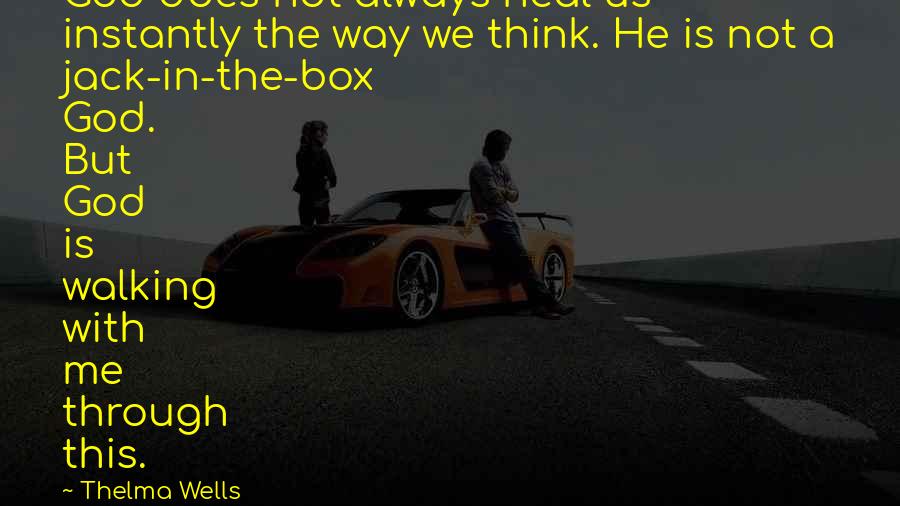 Thelma Wells Quotes: God does not always heal us instantly the way we think. He is not a jack-in-the-box God. But God is walking with me through this.