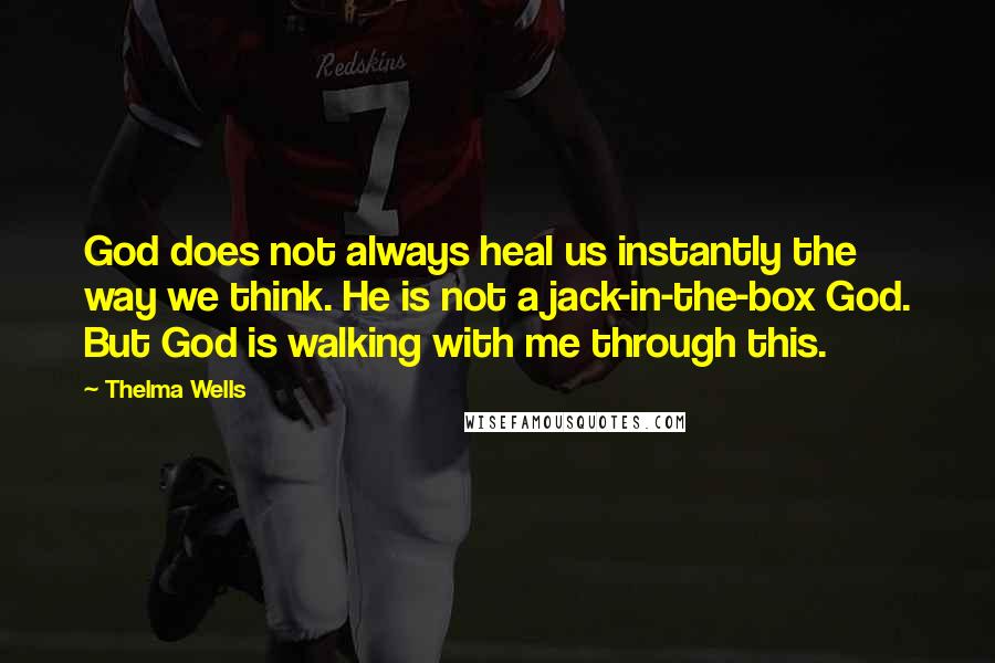 Thelma Wells Quotes: God does not always heal us instantly the way we think. He is not a jack-in-the-box God. But God is walking with me through this.