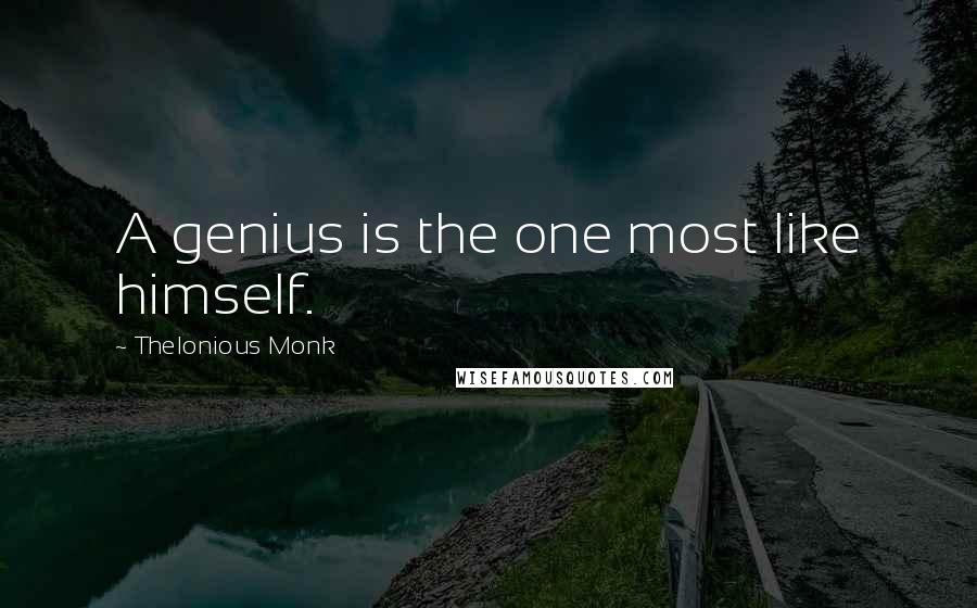 Thelonious Monk Quotes: A genius is the one most like himself.