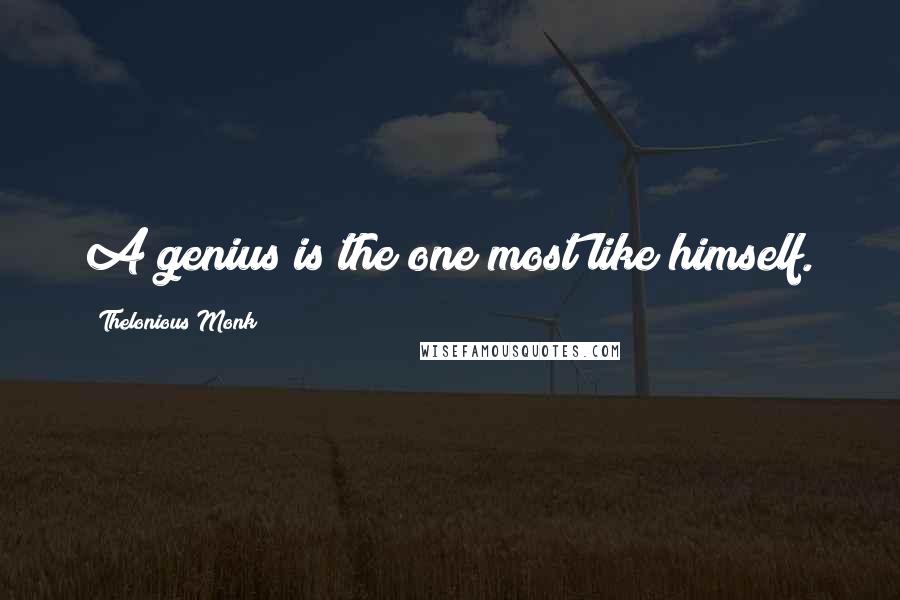 Thelonious Monk Quotes: A genius is the one most like himself.