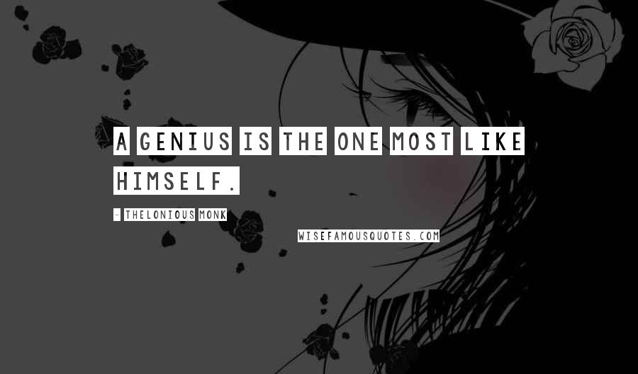 Thelonious Monk Quotes: A genius is the one most like himself.