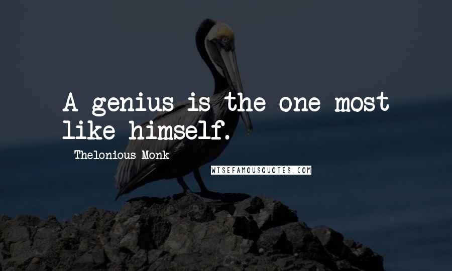 Thelonious Monk Quotes: A genius is the one most like himself.