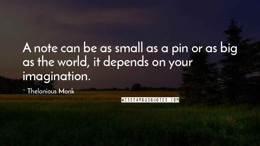 Thelonious Monk Quotes: A note can be as small as a pin or as big as the world, it depends on your imagination.