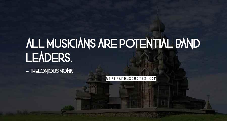 Thelonious Monk Quotes: All musicians are potential band leaders.