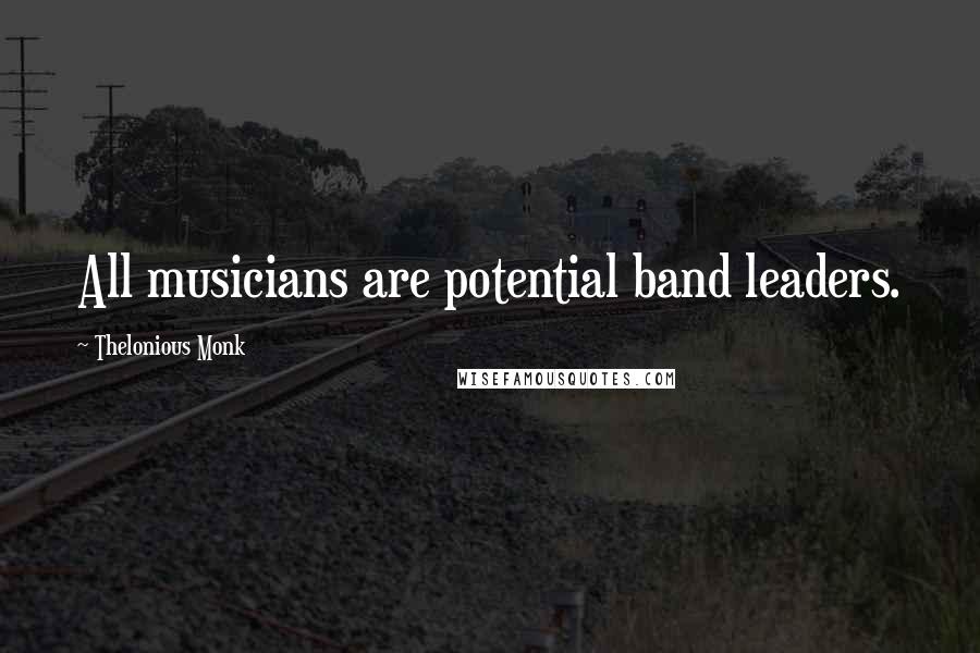 Thelonious Monk Quotes: All musicians are potential band leaders.